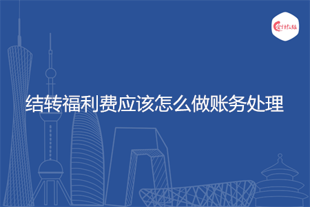 结转福利费应该怎么做账务处理