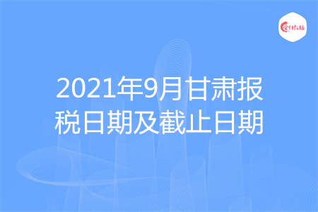 【征期日歷】2021年9月甘肅報(bào)稅日期及截止日期