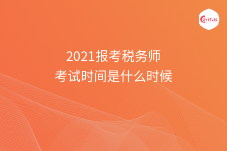 2021报考税务师考试时间是什么时候