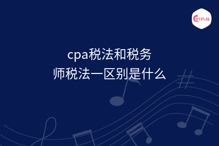 cpa税法和税务师税法一区别是什么