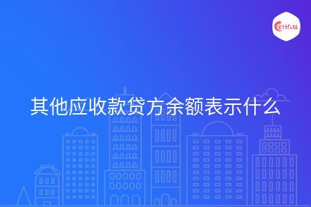 其他应收款贷方余额表示什么