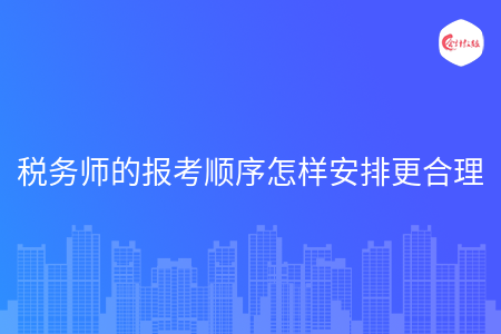 税务师的报考顺序怎样安排更合理