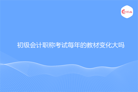 初级会计职称考试每年的教材变化大吗