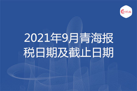 【征期日歷】2021年9月青海報(bào)稅日期及截止日期