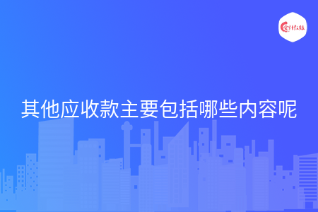 其他应收款主要包括哪些内容呢