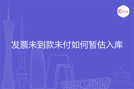 发票未到款未付如何暂估入库