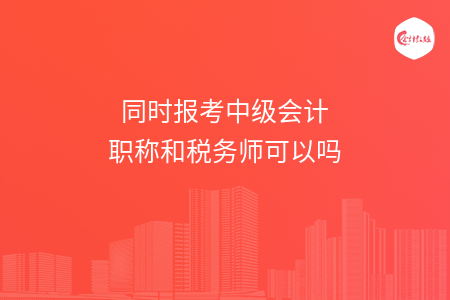 同时报考中级会计职称和税务师可以吗