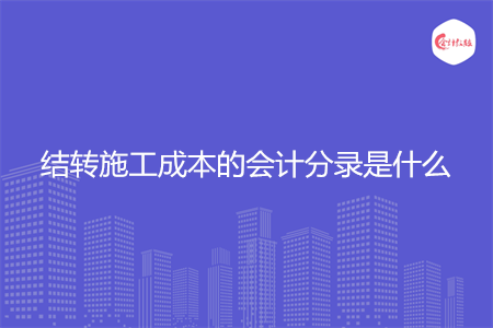 结转施工成本的会计分录是什么