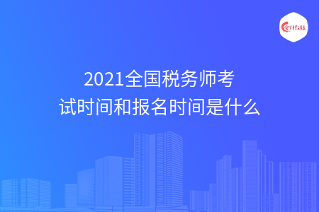 2021全国税务师考试时间和报名时间是什么