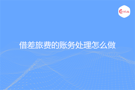 借差旅费的账务处理怎么做