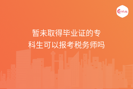 暂未取得毕业证的专科生可以报考税务师吗