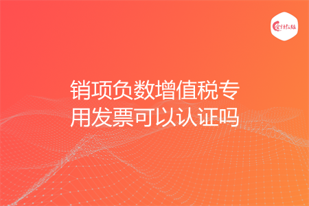 销项负数增值税专用发票可以认证吗