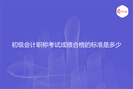 初级会计职称考试成绩合格的标准是多少