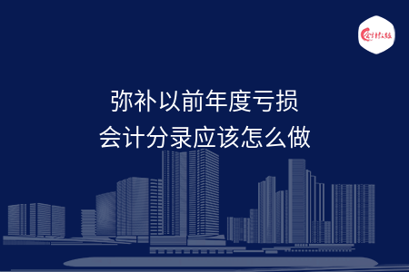 弥补以前年度亏损会计分录应该怎么做