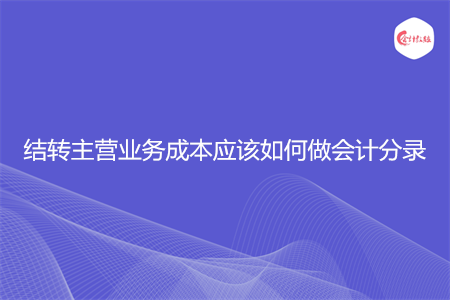 结转主营业务成本应该如何做会计分录 结转主营业务成本应该如何做会计分录