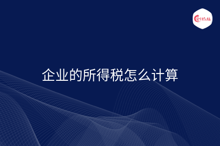 企业的所得税怎么计算