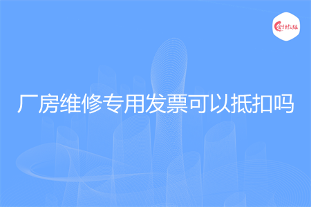 廠房維修專用發(fā)票可以抵扣嗎