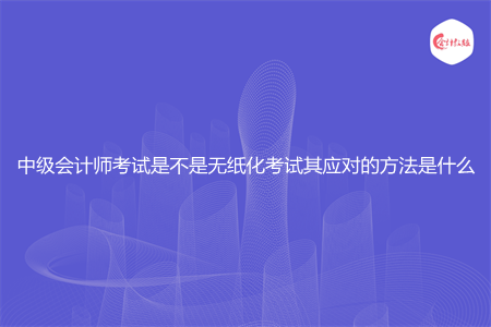 中级会计师考试是不是无纸化考试其应对的方法是什么