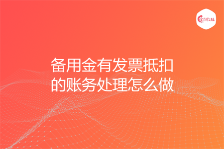 备用金有发票抵扣的账务处理怎么做