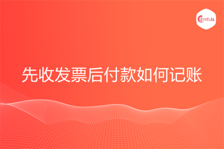 先收发票后付款如何记账