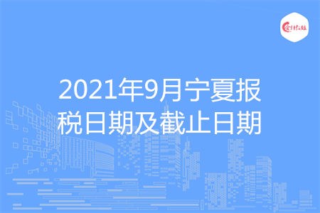 【征期日歷】2021年9月寧夏報稅日期及截止日期