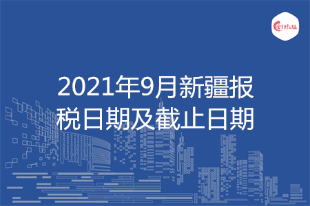 【征期日歷】2021年9月新疆報(bào)稅日期及截止日期