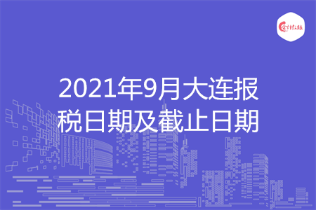 【征期日歷】2021年9月大連報稅日期及截止日期