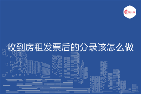 收到房租发票后的分录该怎么做 收到房租发票后的分录该怎么做