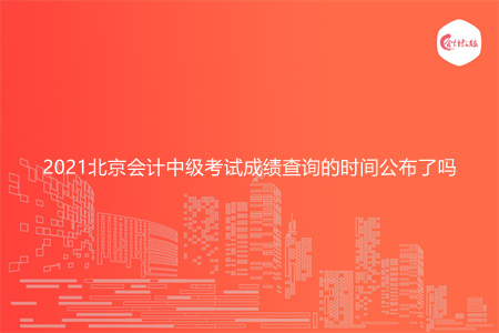 2021北京会计中级考试成绩查询的时间公布了吗
