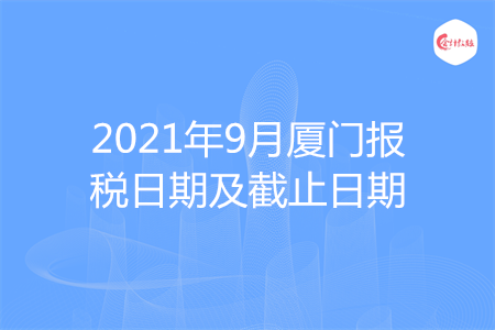 【征期日歷】2021年9月廈門報稅日期及截止日期