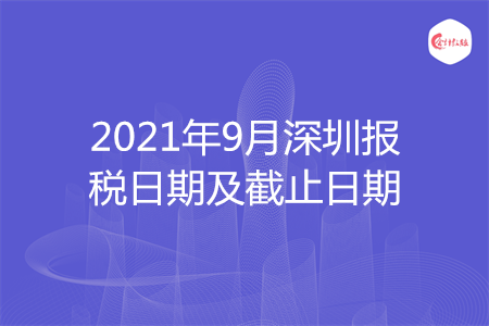 【征期日歷】2021年9月深圳報(bào)稅日期及截止日期