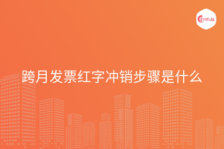 跨月发票红字冲销步骤是什么