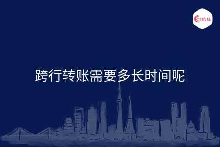 跨行转账需要多长时间呢