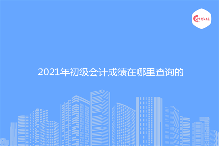 2021年初級會計成績在哪里查詢的