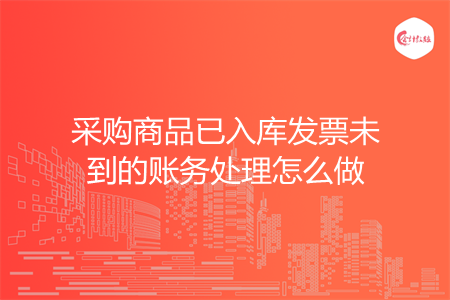 采购商品已入库发票未到的账务处理怎么做