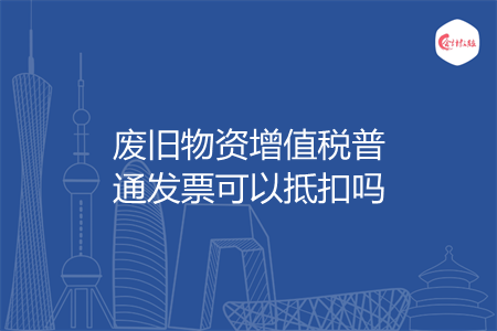 废旧物资增值税普通发票可以抵扣吗