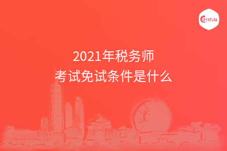 2021年税务师考试免试条件是什么