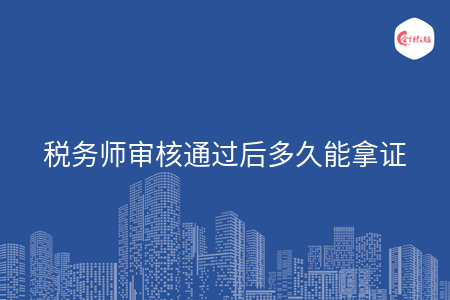 税务师审核通过后多久能拿证