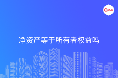 净资产等于所有者权益吗