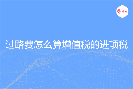 过路费怎么算增值税的进项税