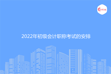 2022年初级会计职称考试的安排