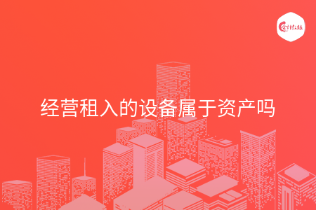 经营租入的设备属于资产吗