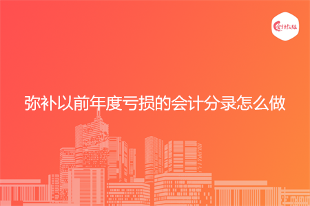 弥补以前年度亏损的会计分录怎么做