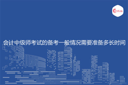 会计中级师考试的备考一般情况需要准备多长时间