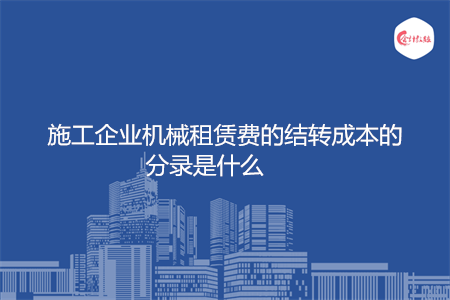 施工企业机械租赁费的结转成本的分录是什么