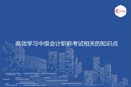 高效学习中级会计职称考试相关的知识点