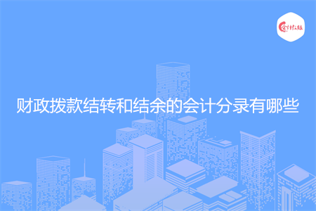 财政拨款结转和结余的会计分录有哪些 财政拨款结转和结余的会计分录有哪些