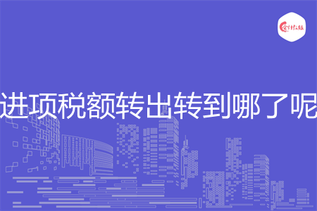 进项税额转出转到哪了呢