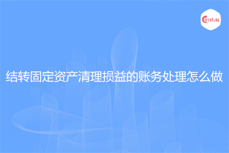 结转固定资产清理损益的账务处理怎么做