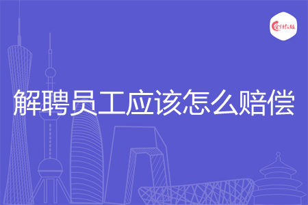 解聘员工应该怎么赔偿